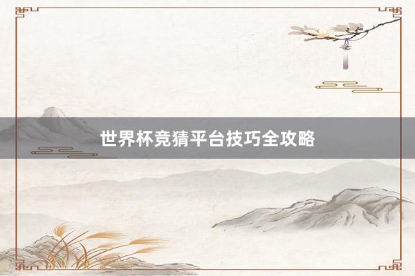 世界杯竞猜平台技巧全攻略