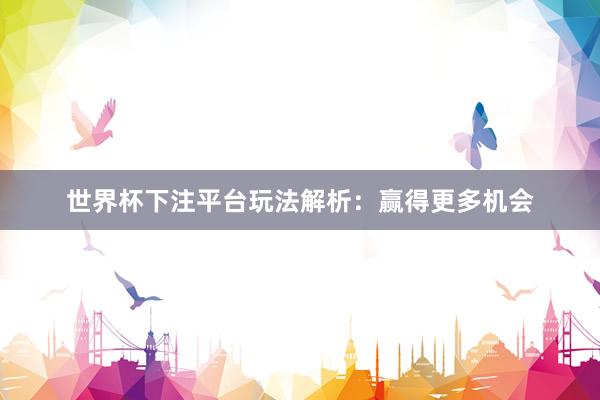 世界杯下注平台玩法解析：赢得更多机会