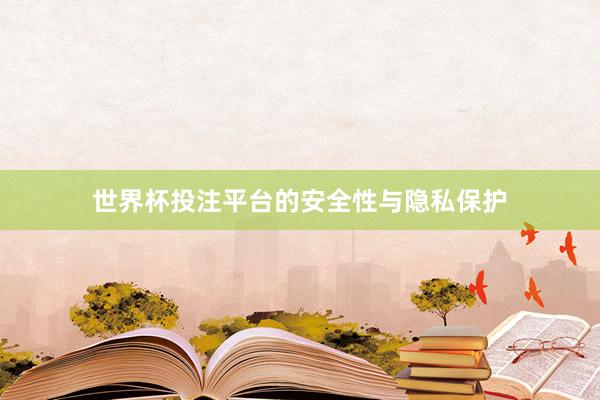 世界杯投注平台的安全性与隐私保护