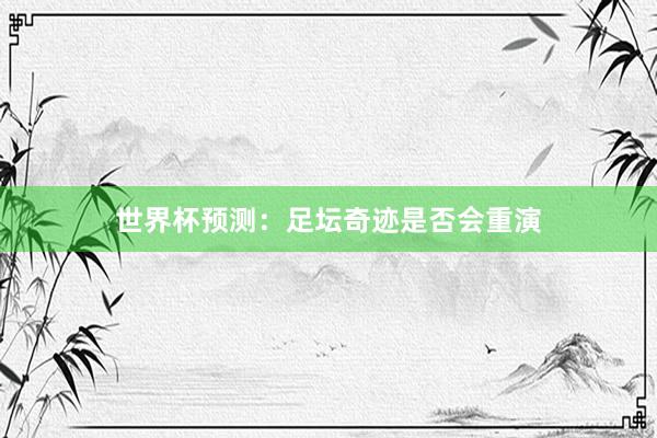 世界杯预测：足坛奇迹是否会重演