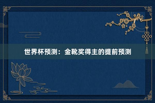 世界杯预测：金靴奖得主的提前预测