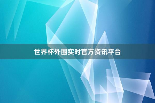 世界杯外围实时官方资讯平台