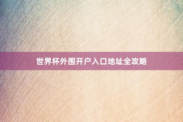 世界杯外围开户入口地址全攻略